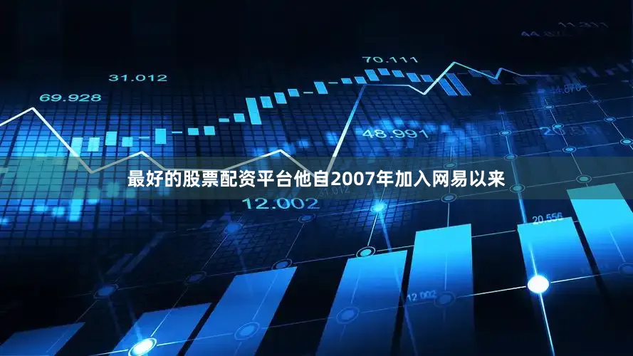 最好的股票配资平台他自2007年加入网易以来