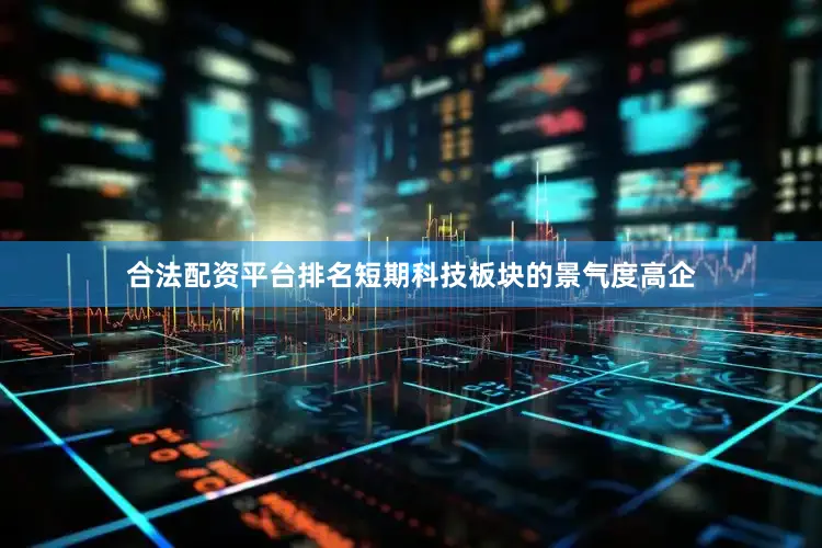 合法配资平台排名短期科技板块的景气度高企