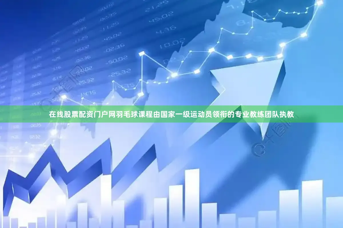 在线股票配资门户网羽毛球课程由国家一级运动员领衔的专业教练团队执教
