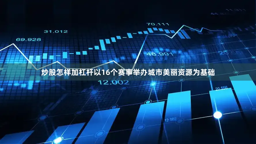 炒股怎样加杠杆以16个赛事举办城市美丽资源为基础