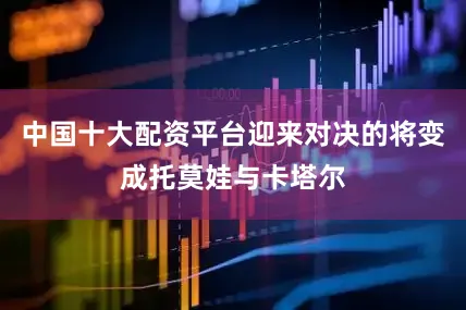 中国十大配资平台迎来对决的将变成托莫娃与卡塔尔