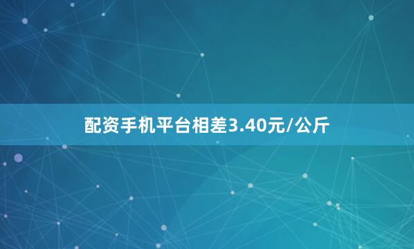 配资手机平台相差3.40元/公斤