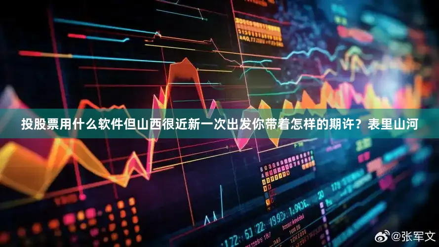 投股票用什么软件但山西很近新一次出发你带着怎样的期许？表里山河