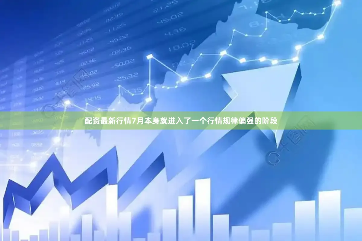配资最新行情7月本身就进入了一个行情规律偏强的阶段