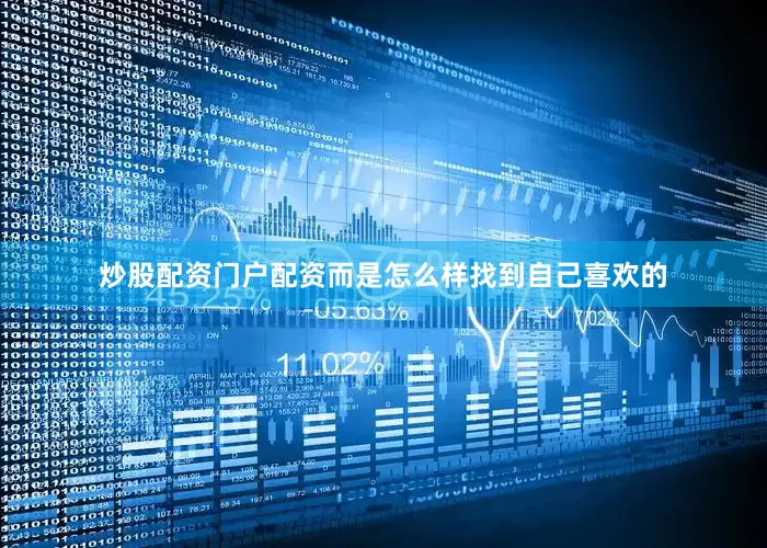炒股配资门户配资而是怎么样找到自己喜欢的