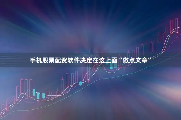 手机股票配资软件决定在这上面“做点文章”
