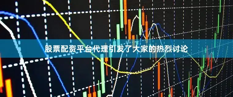 股票配资平台代理引发了大家的热烈讨论