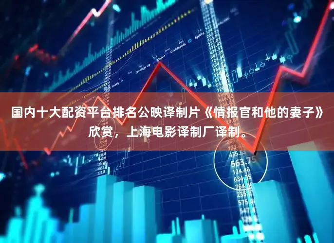 国内十大配资平台排名公映译制片《情报官和他的妻子》欣赏，上海电影译制厂译制。