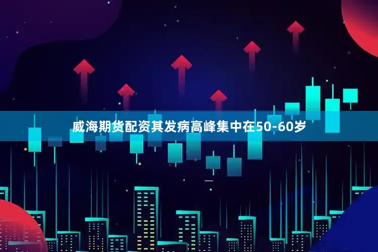威海期货配资其发病高峰集中在50-60岁