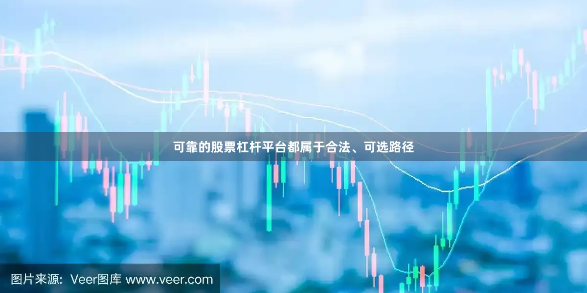 可靠的股票杠杆平台都属于合法、可选路径