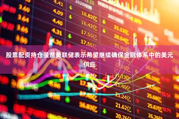 股票配资持仓　　虽然美联储表示希望继续确保金融体系中的美元供应