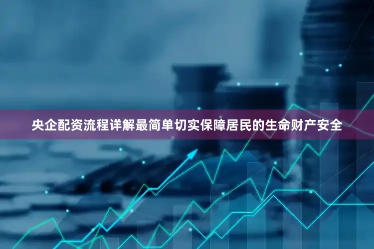 央企配资流程详解最简单切实保障居民的生命财产安全