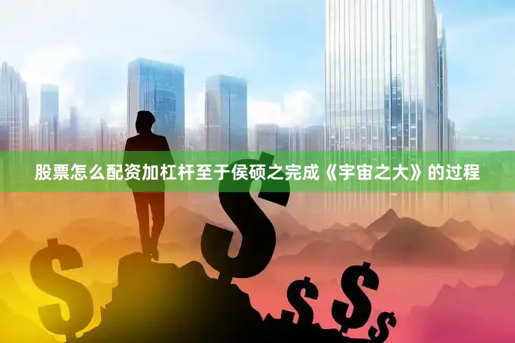 股票怎么配资加杠杆至于侯硕之完成《宇宙之大》的过程