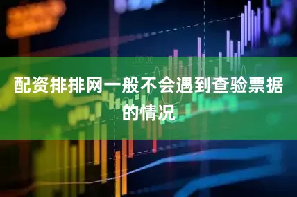 配资排排网一般不会遇到查验票据的情况