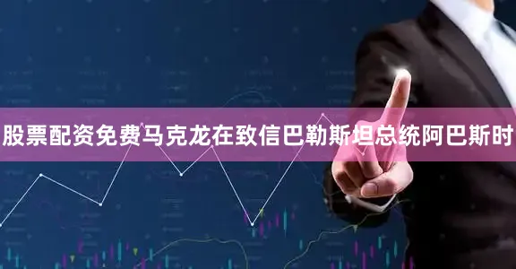 股票配资免费马克龙在致信巴勒斯坦总统阿巴斯时