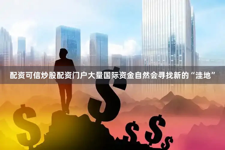 配资可信炒股配资门户大量国际资金自然会寻找新的“洼地”