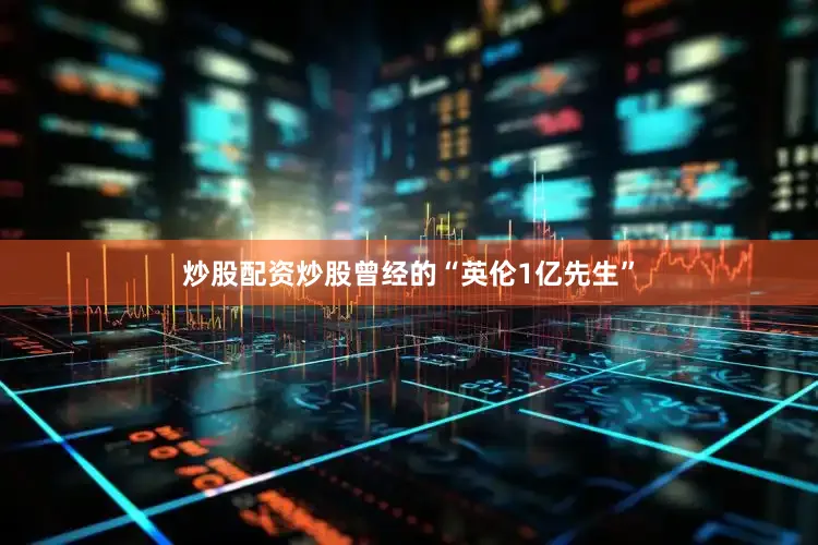 炒股配资炒股曾经的“英伦1亿先生”