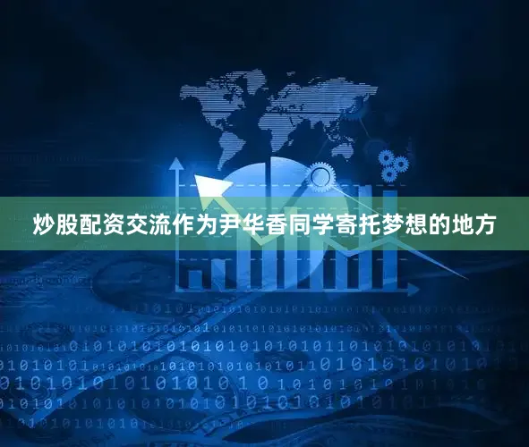 炒股配资交流作为尹华香同学寄托梦想的地方