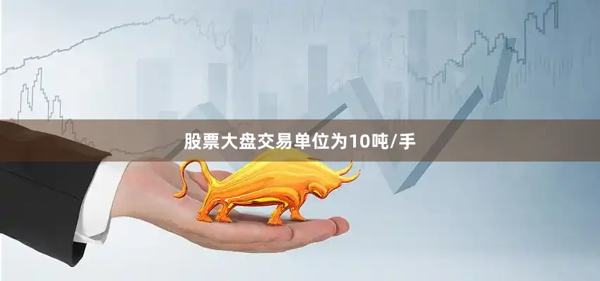 股票大盘交易单位为10吨/手