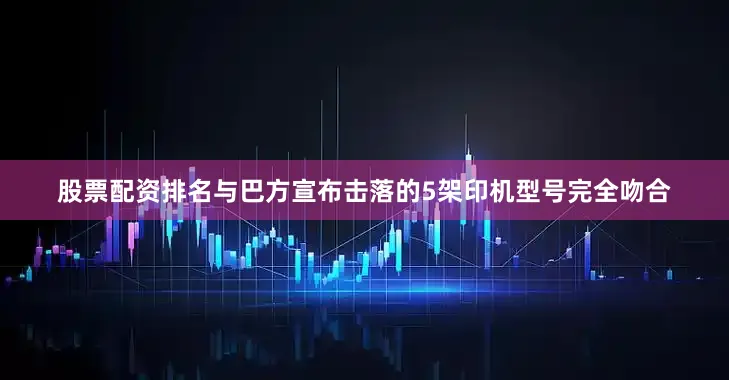 股票配资排名与巴方宣布击落的5架印机型号完全吻合