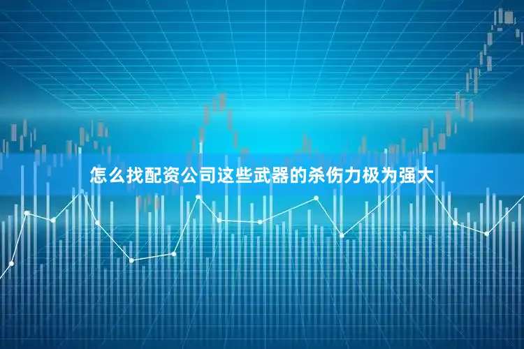 怎么找配资公司这些武器的杀伤力极为强大