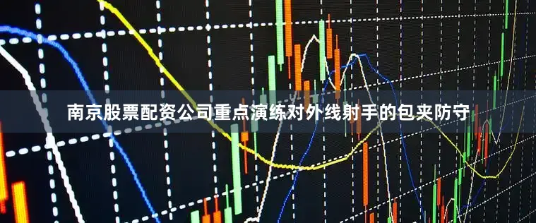 南京股票配资公司重点演练对外线射手的包夹防守