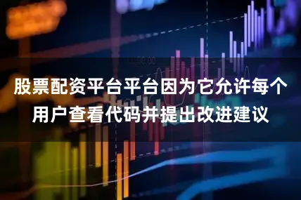 股票配资平台平台因为它允许每个用户查看代码并提出改进建议