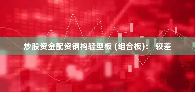 炒股资金配资钢构轻型板 (组合板)： 较差