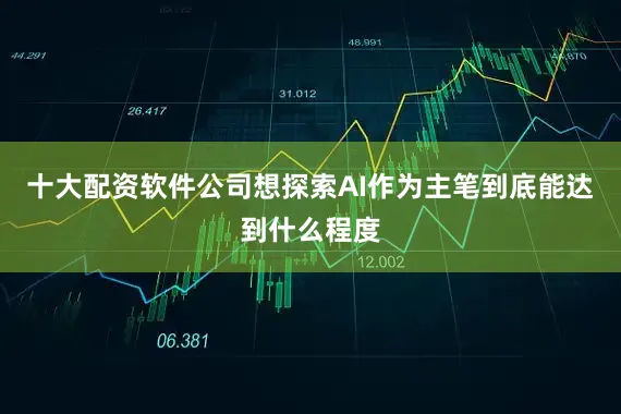 十大配资软件公司想探索AI作为主笔到底能达到什么程度